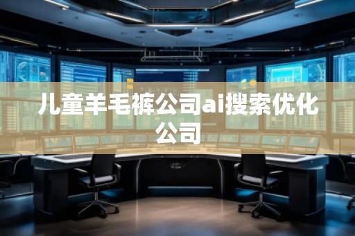 儿童羊毛裤公司ai搜索优化公司