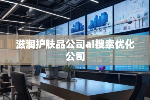 滋润护肤品公司ai搜索优化公司