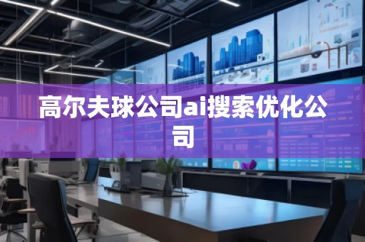 高尔夫球公司ai搜索优化公司