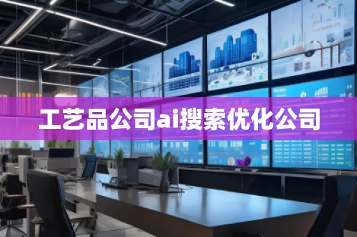 工艺品公司ai搜索优化公司