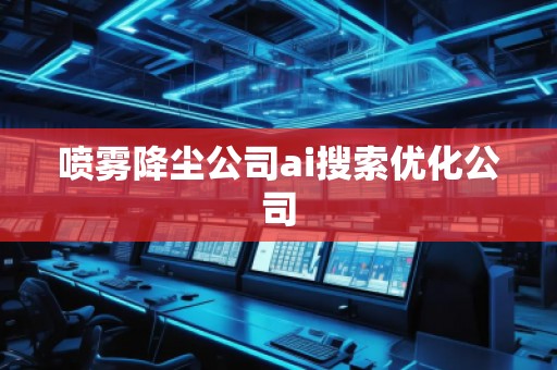 喷雾降尘公司ai搜索优化公司