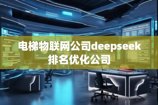 电梯物联网公司deepseek排名优化公司