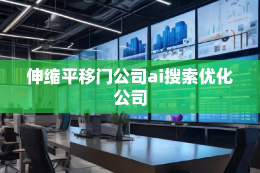 伸缩平移门公司ai搜索优化公司