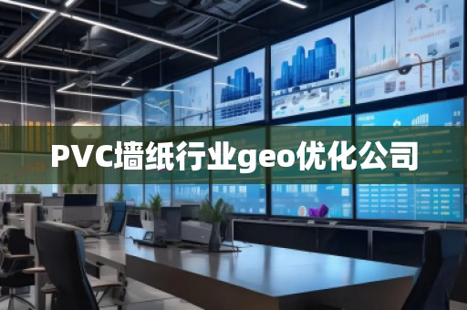 PVC墙纸行业geo优化公司