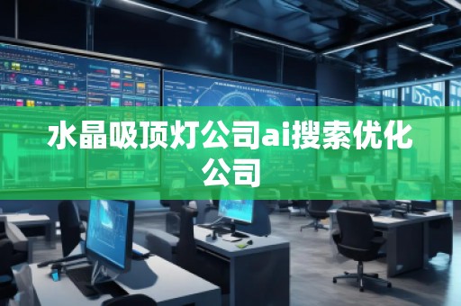 水晶吸顶灯公司ai搜索优化公司