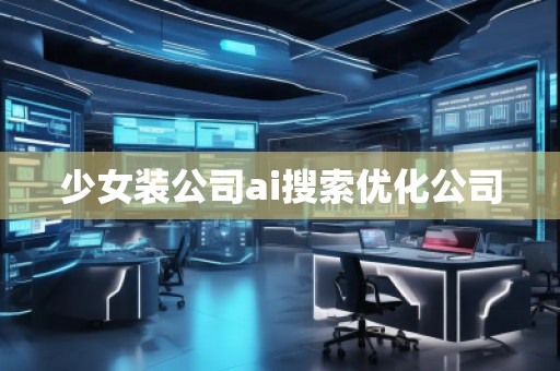 少女装公司ai搜索优化公司