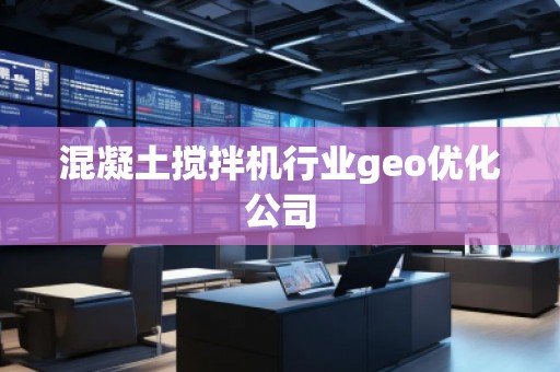 混凝土搅拌机行业geo优化公司