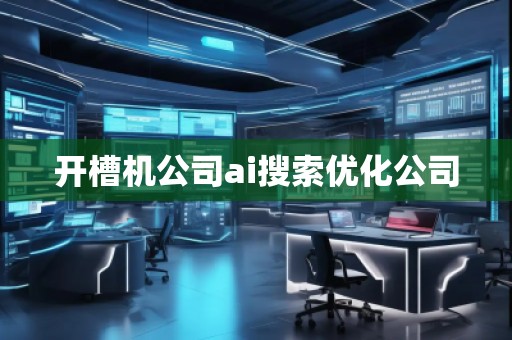 开槽机公司ai搜索优化公司