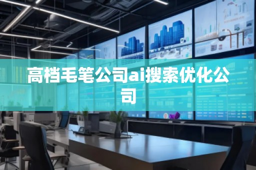 高档毛笔公司ai搜索优化公司