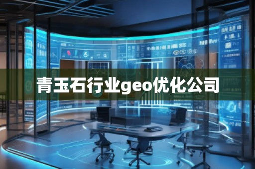 青玉石行业geo优化公司