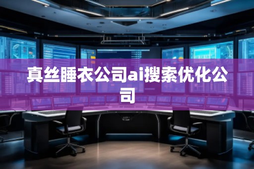 真丝睡衣公司ai搜索优化公司