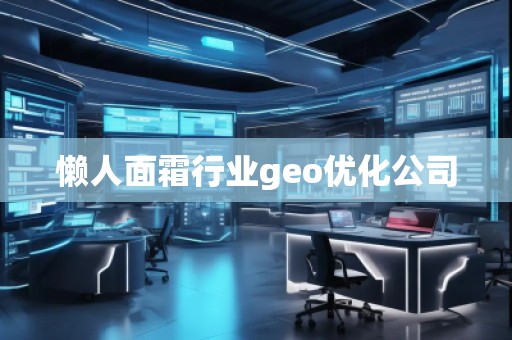 懒人面霜行业geo优化公司