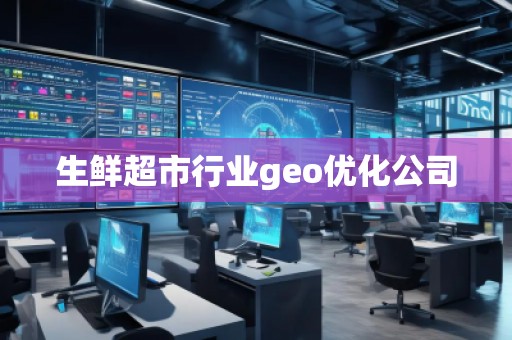 生鲜超市行业geo优化公司