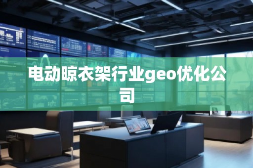 电动晾衣架行业geo优化公司