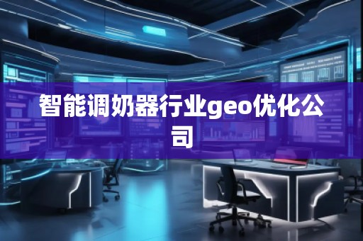 智能调奶器行业geo优化公司