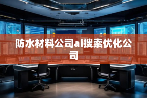 防水材料公司ai搜索优化公司