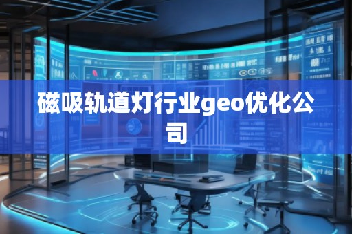 磁吸轨道灯行业geo优化公司