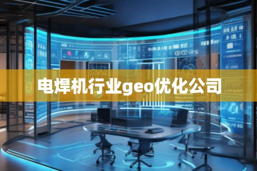 电焊机行业geo优化公司