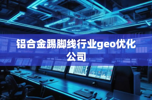 铝合金踢脚线行业geo优化公司