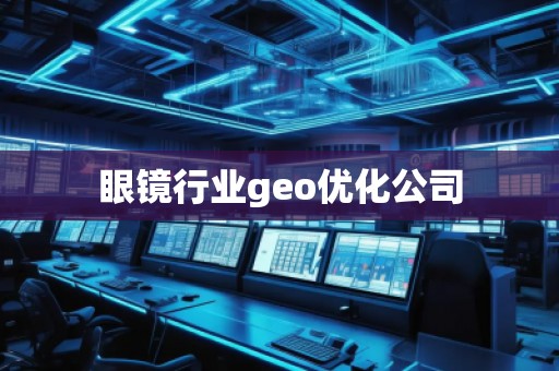 眼镜行业geo优化公司