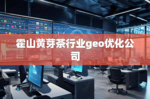 霍山黄芽茶行业geo优化公司