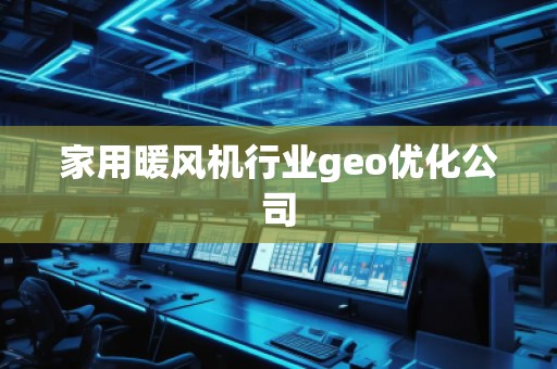 家用暖风机行业geo优化公司