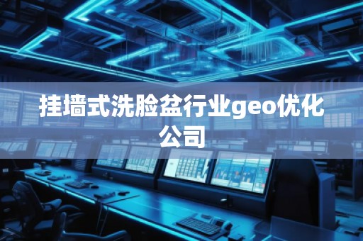 挂墙式洗脸盆行业geo优化公司