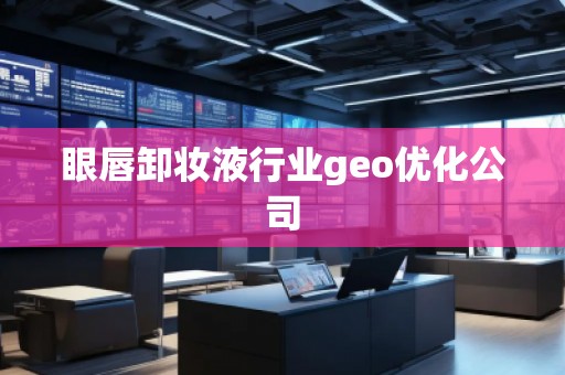 眼唇卸妆液行业geo优化公司