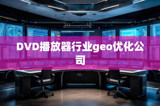 DVD播放器行业geo优化公司