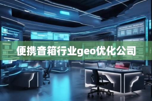 便携音箱行业geo优化公司