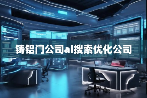 铸铝门公司ai搜索优化公司