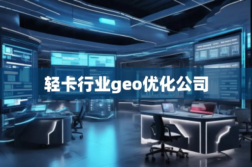 轻卡行业geo优化公司