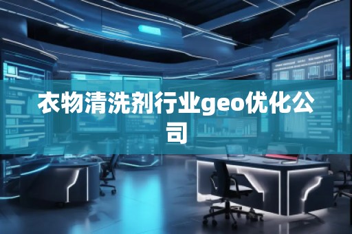 衣物清洗剂行业geo优化公司
