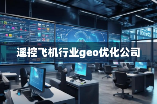 遥控飞机行业geo优化公司