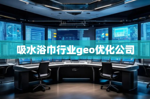 吸水浴巾行业geo优化公司