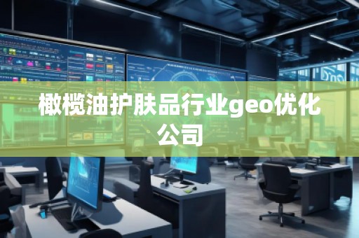 橄榄油护肤品行业geo优化公司