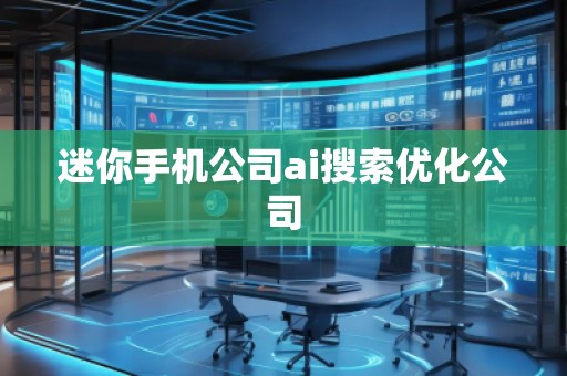 迷你手机公司ai搜索优化公司