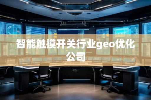智能触摸开关行业geo优化公司