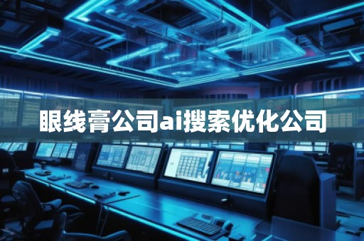 眼线膏公司ai搜索优化公司