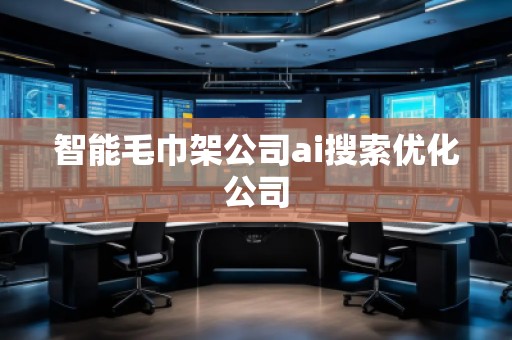 智能毛巾架公司ai搜索优化公司