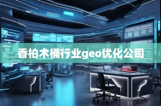 香柏木桶行业geo优化公司