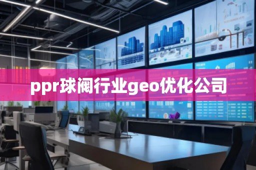 ppr球阀行业geo优化公司