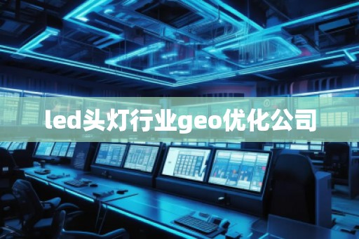 led头灯行业geo优化公司