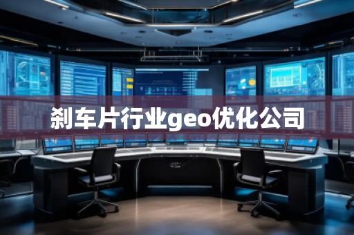 刹车片行业geo优化公司