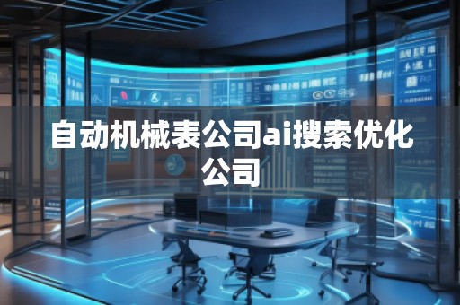 自动机械表公司ai搜索优化公司