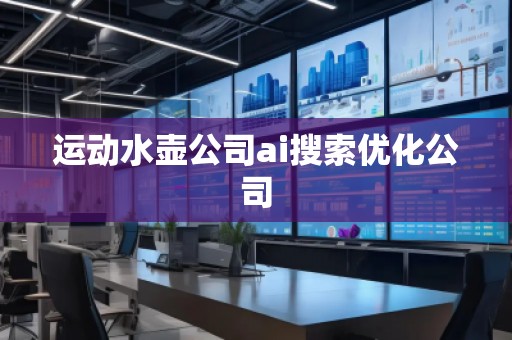 运动水壶公司ai搜索优化公司