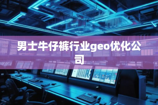 男士牛仔裤行业geo优化公司