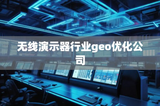 无线演示器行业geo优化公司
