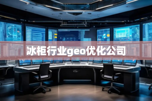 冰柜行业geo优化公司