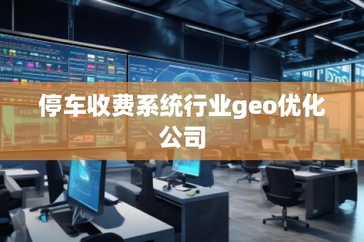停车收费系统行业geo优化公司